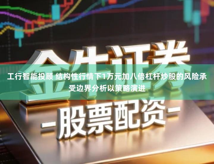 工行智能投顾 结构性行情下1万元加八倍杠杆炒股的风险承受边界分析以策略演进