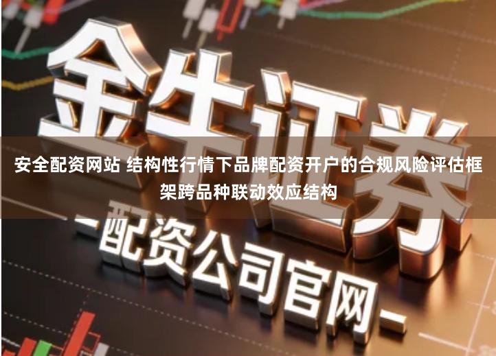 安全配资网站 结构性行情下品牌配资开户的合规风险评估框架跨品种联动效应结构