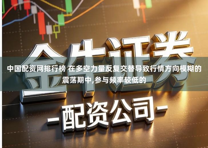 中国配资网排行榜 在多空力量反复交替导致行情方向模糊的震荡期中,参与频率较低的