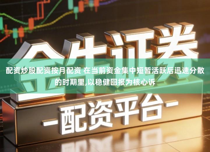 配资炒股配资按月配资 在当前资金集中短暂活跃后迅速分散的时期里,以稳健回报为核心诉
