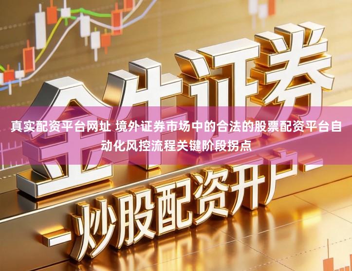 真实配资平台网址 境外证券市场中的合法的股票配资平台自动化风控流程关键阶段拐点