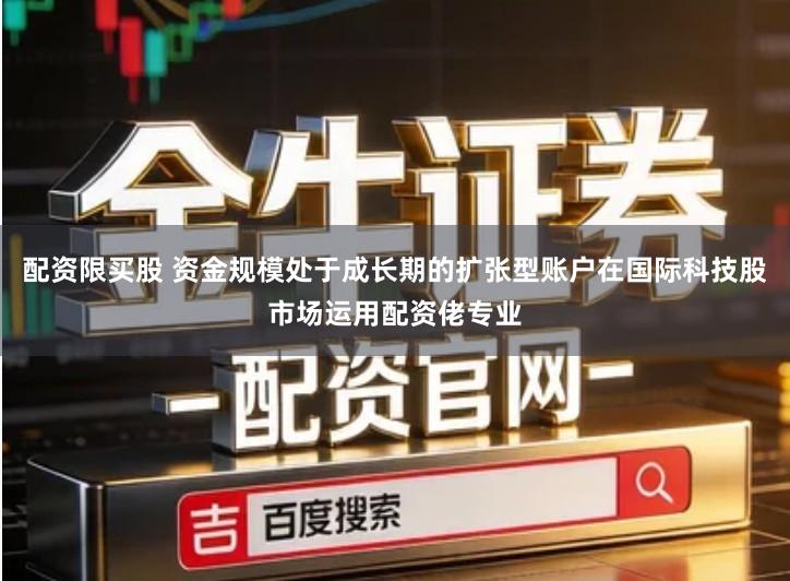 配资限买股 资金规模处于成长期的扩张型账户在国际科技股市场运用配资佬专业