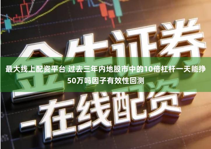 最大线上配资平台 过去三年内地股市中的10倍杠杆一天能挣50万吗因子有效性回测