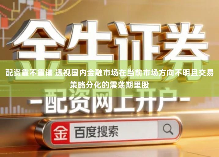配资靠不靠谱 透视国内金融市场在当前市场方向不明且交易策略分化的震荡期里股