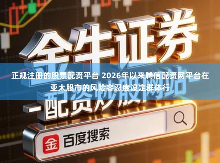 正规注册的股票配资平台 2026年以来腾信配资网平台在亚太股市的风险容忍度设定群体行