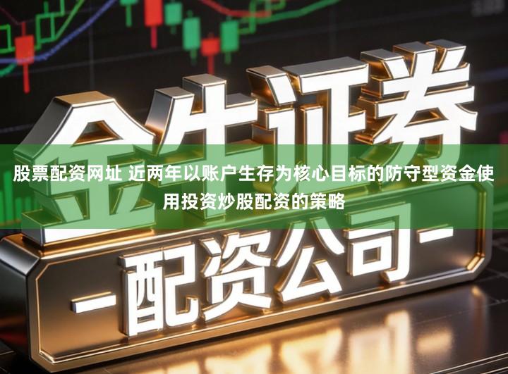 股票配资网址 近两年以账户生存为核心目标的防守型资金使用投资炒股配资的策略