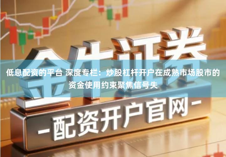 低息配资的平台 深度专栏：炒股杠杆开户在成熟市场股市的资金使用约束聚焦信号失