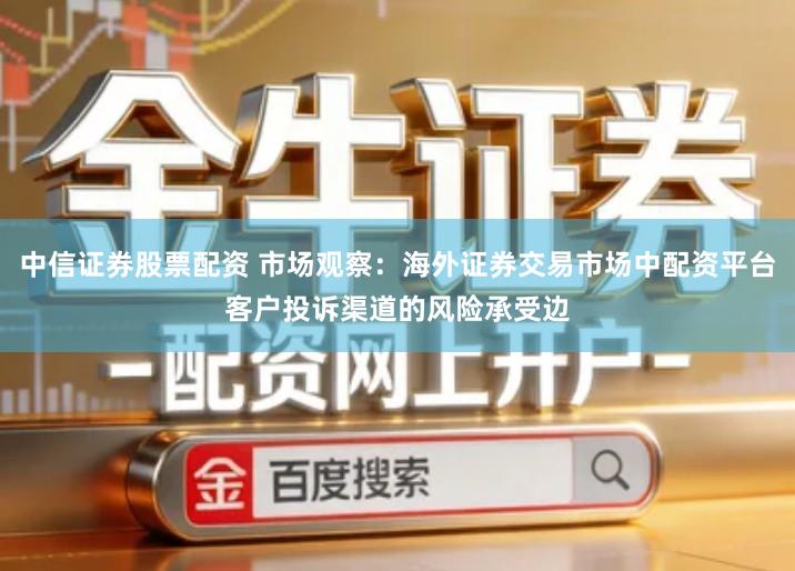中信证券股票配资 市场观察：海外证券交易市场中配资平台客户投诉渠道的风险承受边