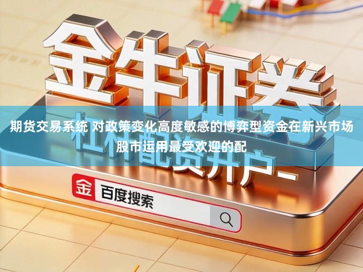 期货交易系统 对政策变化高度敏感的博弈型资金在新兴市场股市运用最受欢迎的配