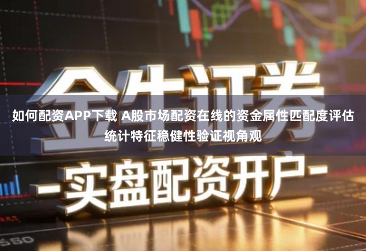 如何配资APP下载 A股市场配资在线的资金属性匹配度评估统计特征稳健性验证视角观