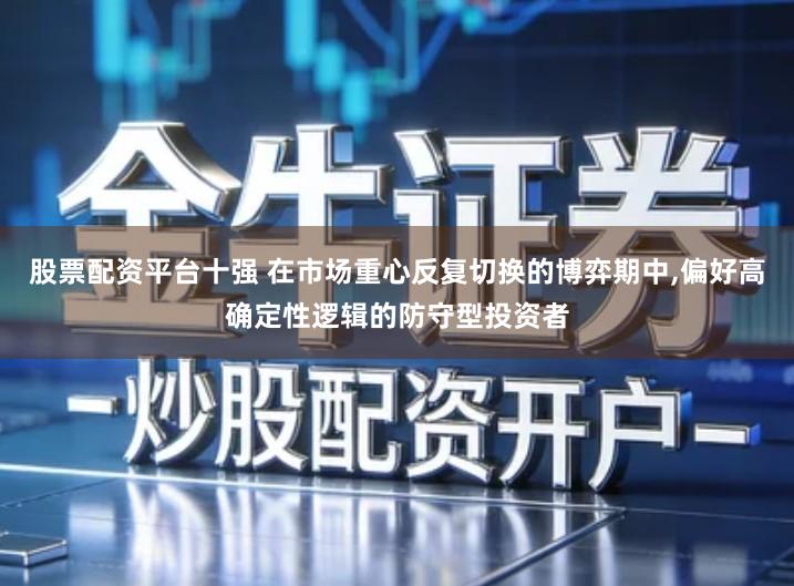 股票配资平台十强 在市场重心反复切换的博弈期中,偏好高确定性逻辑的防守型投资者