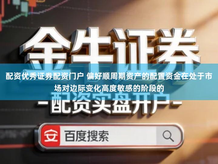 配资优秀证券配资门户 偏好顺周期资产的配置资金在处于市场对边际变化高度敏感的阶段的