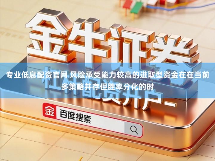 专业低息配资官网 风险承受能力较高的进取型资金在在当前多策略并存但胜率分化的时