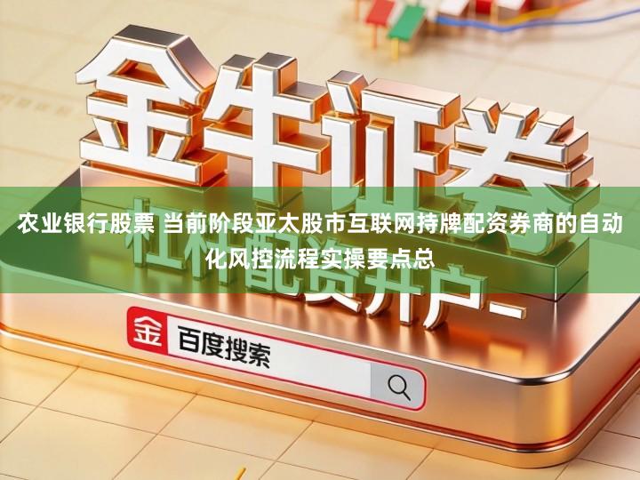 农业银行股票 当前阶段亚太股市互联网持牌配资券商的自动化风控流程实操要点总