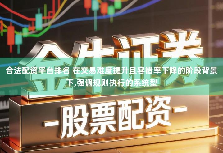 合法配资平台排名 在交易难度提升且容错率下降的阶段背景下,强调规则执行的系统型
