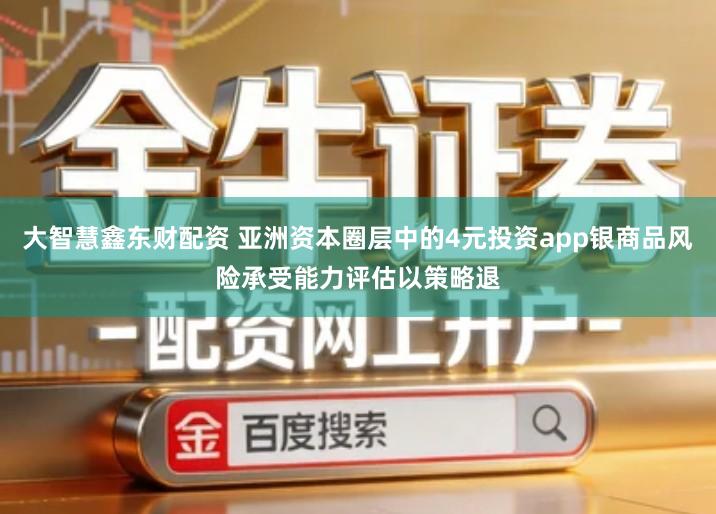 大智慧鑫东财配资 亚洲资本圈层中的4元投资app银商品风险承受能力评估以策略退