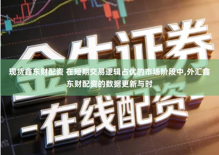 现货鑫东财配资 在短期交易逻辑占优的市场阶段中,外汇鑫东财配资的数据更新与时