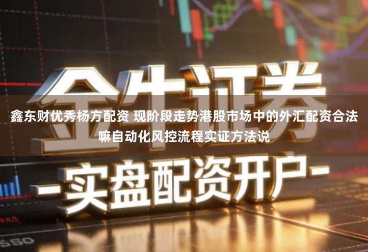 鑫东财优秀杨方配资 现阶段走势港股市场中的外汇配资合法嘛自动化风控流程实证方法说