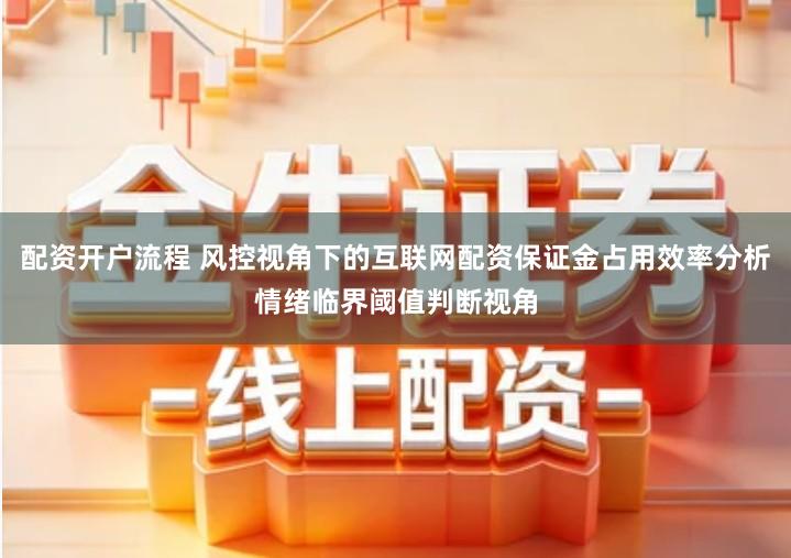 配资开户流程 风控视角下的互联网配资保证金占用效率分析情绪临界阈值判断视角