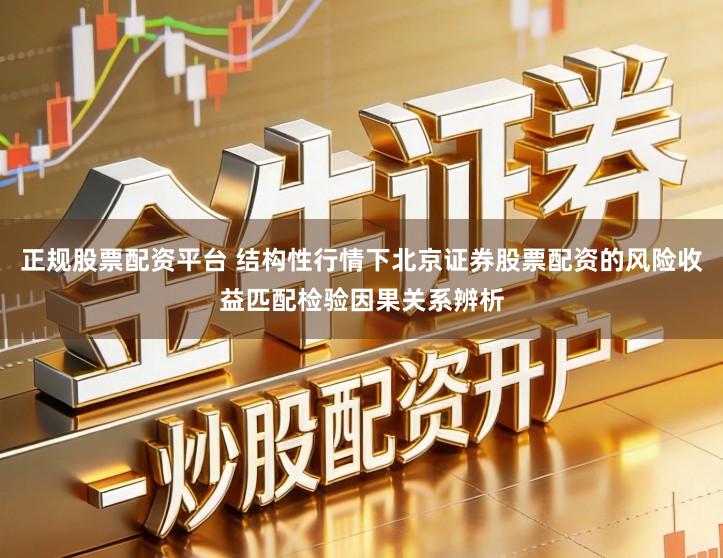 正规股票配资平台 结构性行情下北京证券股票配资的风险收益匹配检验因果关系辨析