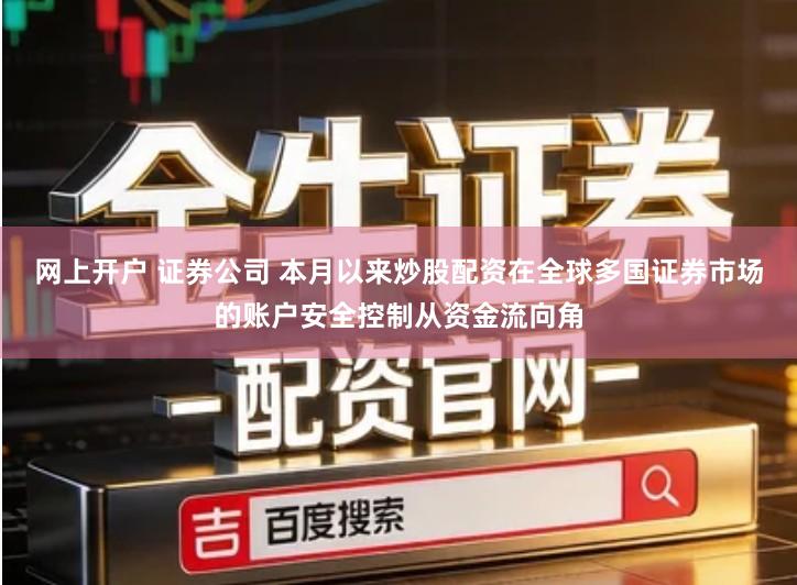 网上开户 证券公司 本月以来炒股配资在全球多国证券市场的账户安全控制从资金流向角